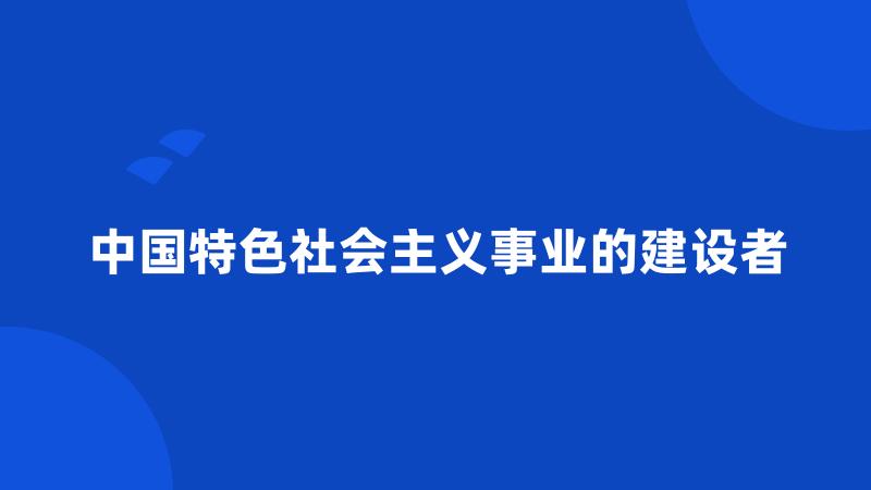 中国特色社会主义事业的建设者