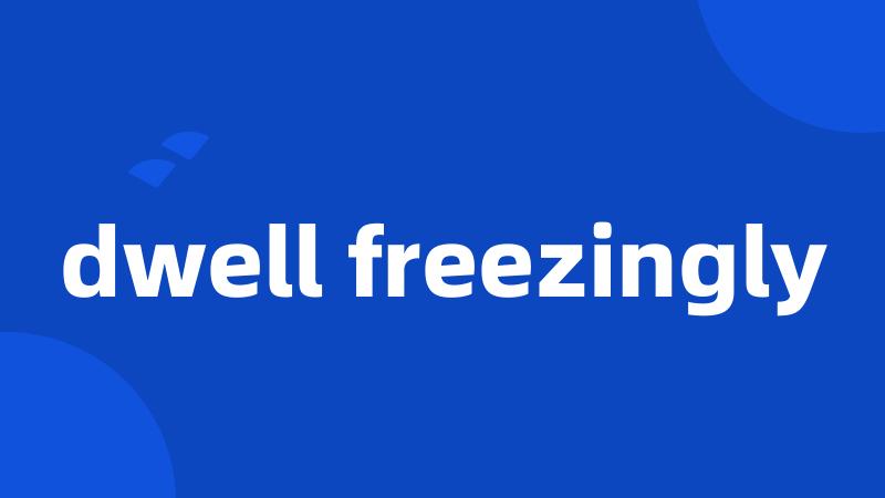 dwell freezingly