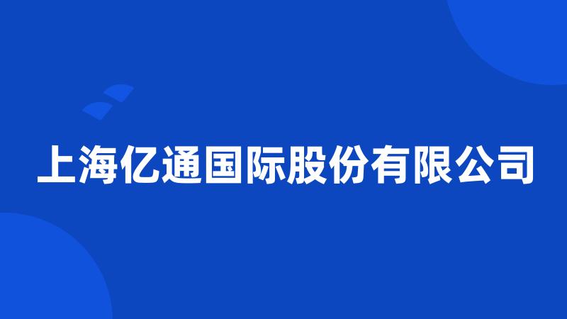 上海亿通国际股份有限公司