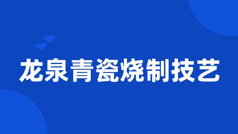 龙泉青瓷烧制技艺