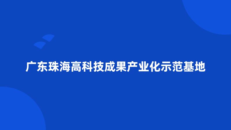 广东珠海高科技成果产业化示范基地