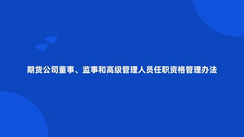 期货公司董事、监事和高级管理人员任职资格管理办法