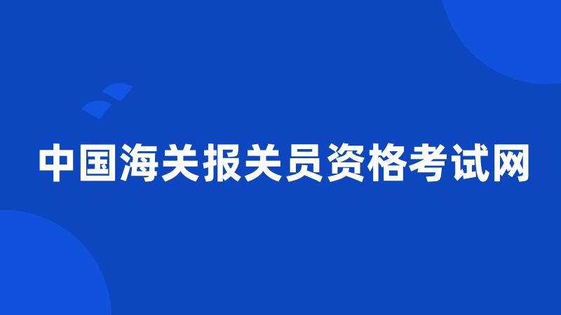 中国海关报关员资格考试网