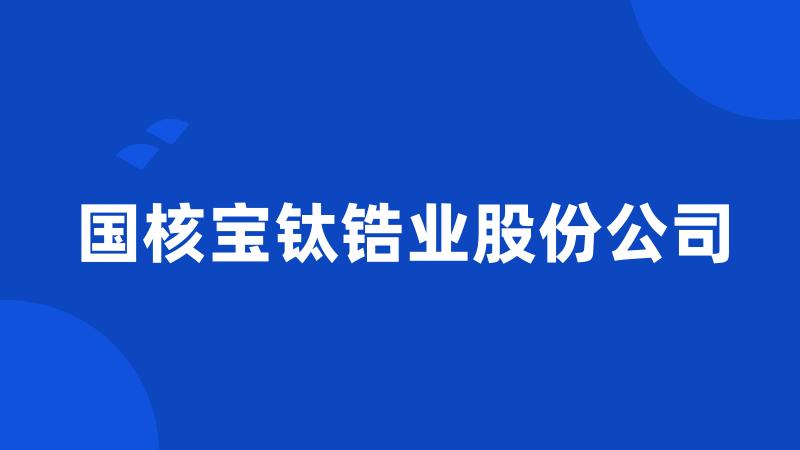 国核宝钛锆业股份公司