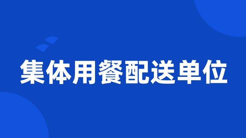 集体用餐配送单位