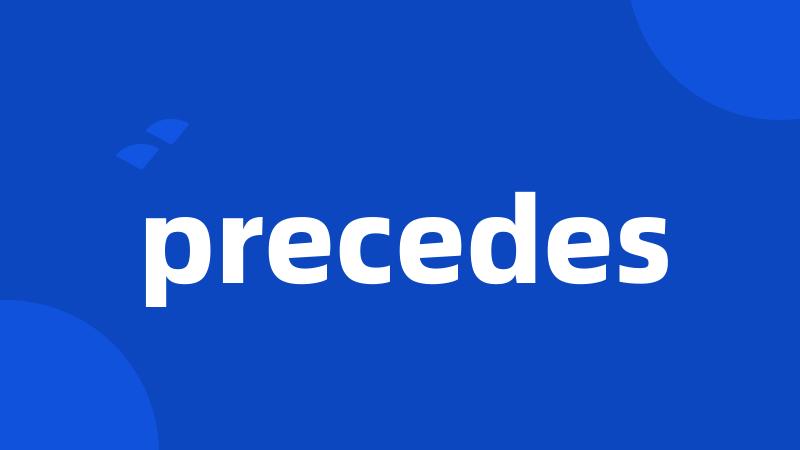 precedes